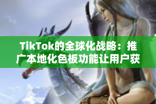 TikTok的全球化战略：推广本地化色板功能让用户获得更独特的体验