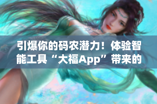 引爆你的码农潜力！体验智能工具“大福App”带来的编程效率提升！