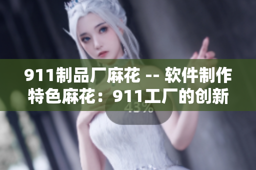 911制品厂麻花 -- 软件制作特色麻花：911工厂的创新美食