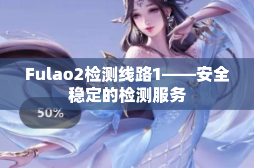 Fulao2检测线路1——安全稳定的检测服务