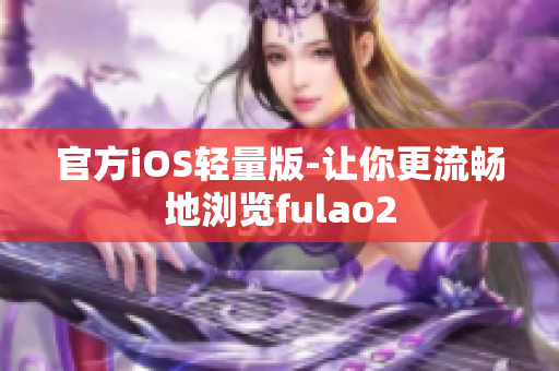 官方iOS轻量版-让你更流畅地浏览fulao2