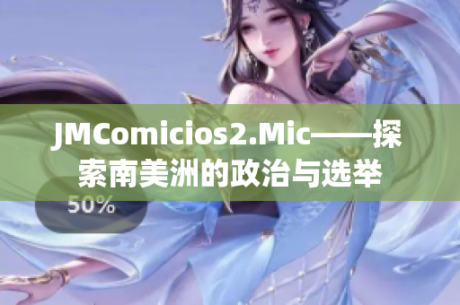 JMComicios2.Mic——探索南美洲的政治与选举