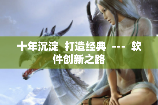 十年沉淀  打造经典  ---  软件创新之路
