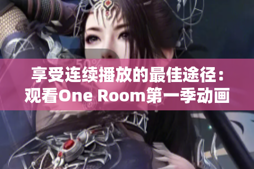 享受连续播放的最佳途径：观看One Room第一季动画在线