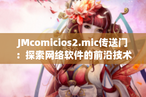 JMcomicios2.mic传送门：探索网络软件的前沿技术与应用