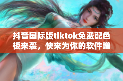 抖音国际版tiktok免费配色板来袭，快来为你的软件增添新潮色彩！