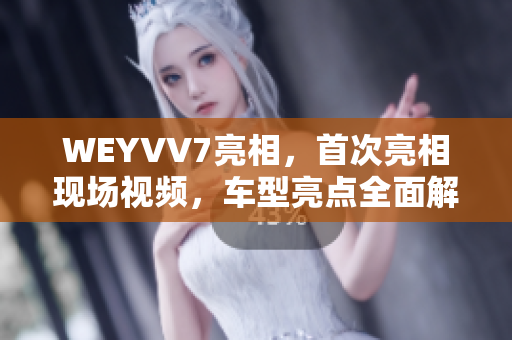 WEYVV7亮相，首次亮相现场视频，车型亮点全面解析！