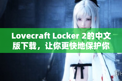 Lovecraft Locker 2的中文版下载，让你更快地保护你的网络软件！