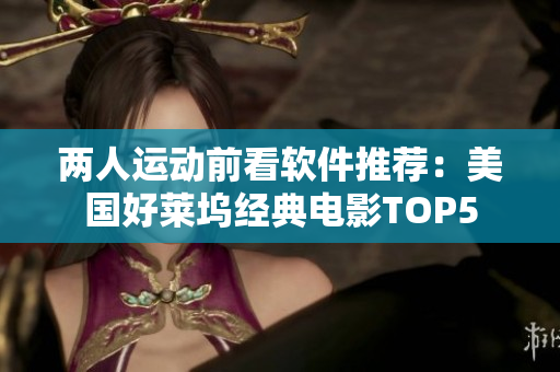 两人运动前看软件推荐：美国好莱坞经典电影TOP5