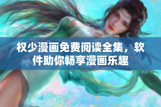 权少漫画免费阅读全集，软件助你畅享漫画乐趣