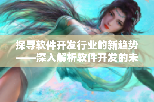 探寻软件开发行业的新趋势——深入解析软件开发的未来前景