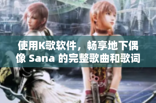 使用K歌软件，畅享地下偶像 Sana 的完整歌曲和歌词