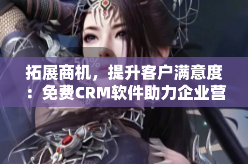 拓展商机，提升客户满意度：免费CRM软件助力企业营销管理