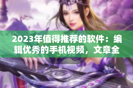 2023年值得推荐的软件：编辑优秀的手机视频，文章全新升级