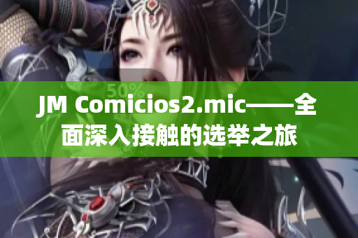 JM Comicios2.mic——全面深入接触的选举之旅