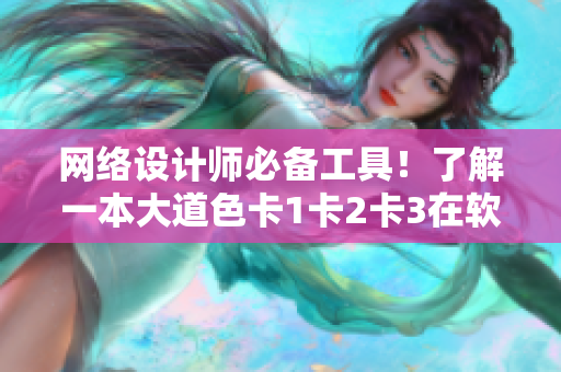 网络设计师必备工具！了解一本大道色卡1卡2卡3在软件界的实际应用