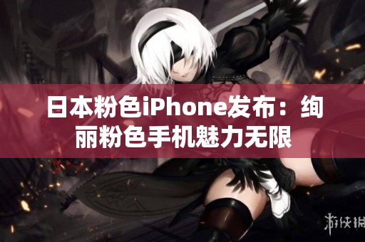 日本粉色iPhone发布：绚丽粉色手机魅力无限