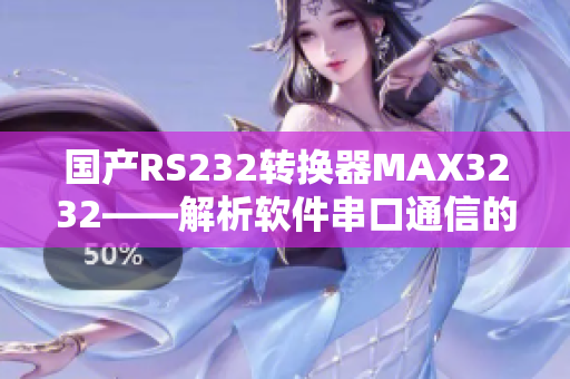 国产RS232转换器MAX3232——解析软件串口通信的最佳工具