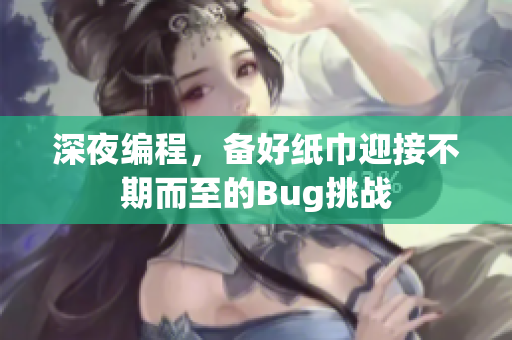 深夜编程，备好纸巾迎接不期而至的Bug挑战