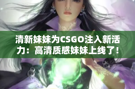 清新妹妹为CSGO注入新活力：高清质感妹妹上线了！