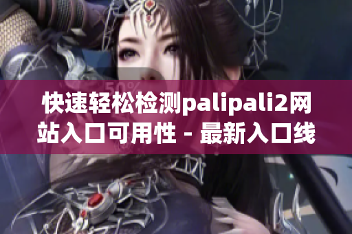 快速轻松检测palipali2网站入口可用性 - 最新入口线路报道