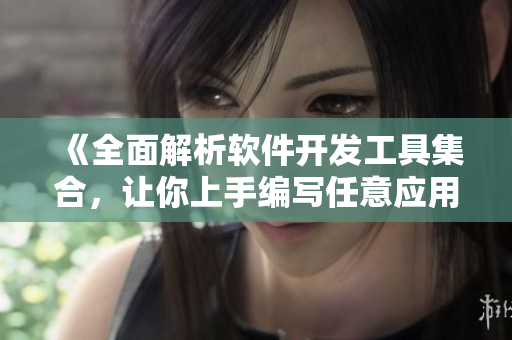 《全面解析软件开发工具集合，让你上手编写任意应用程序》