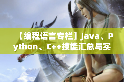 【编程语言专栏】Java、Python、C++技能汇总与实战分享！