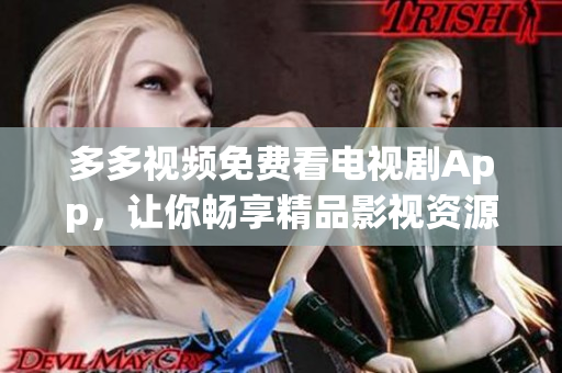 多多视频免费看电视剧App，让你畅享精品影视资源