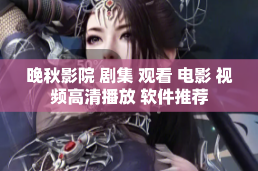 晚秋影院 剧集 观看 电影 视频高清播放 软件推荐