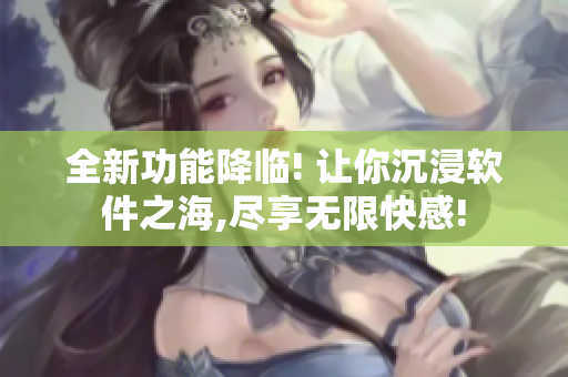 全新功能降临! 让你沉浸软件之海,尽享无限快感!