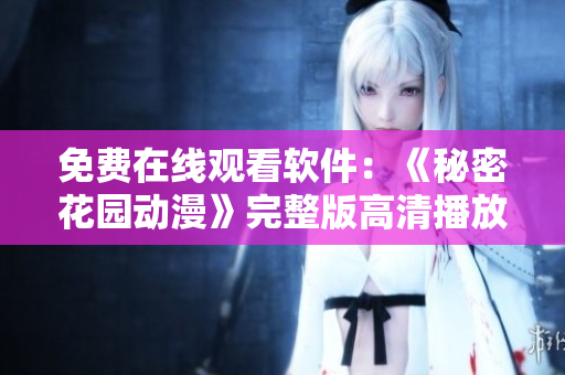免费在线观看软件：《秘密花园动漫》完整版高清播放