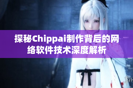 探秘Chippai制作背后的网络软件技术深度解析