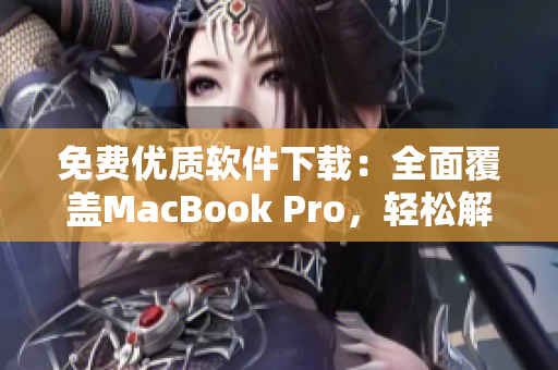 免费优质软件下载：全面覆盖MacBook Pro，轻松解决个人和商业需求