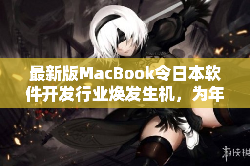 最新版MacBook令日本软件开发行业焕发生机，为年轻程序员提供更多创意空间