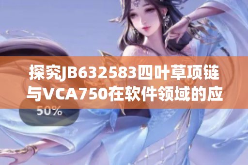 探究JB632583四叶草项链与VCA750在软件领域的应用与差异