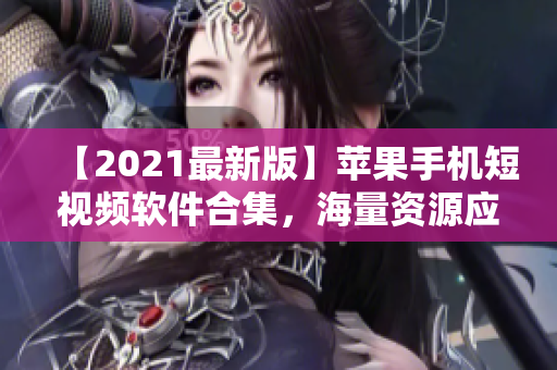 【2021最新版】苹果手机短视频软件合集，海量资源应有尽有！