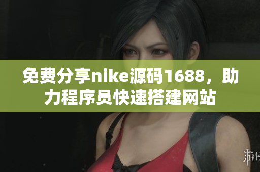 免费分享nike源码1688，助力程序员快速搭建网站