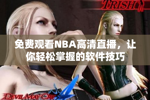 免费观看NBA高清直播，让你轻松掌握的软件技巧