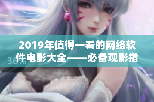 2019年值得一看的网络软件电影大全——必备观影指南!