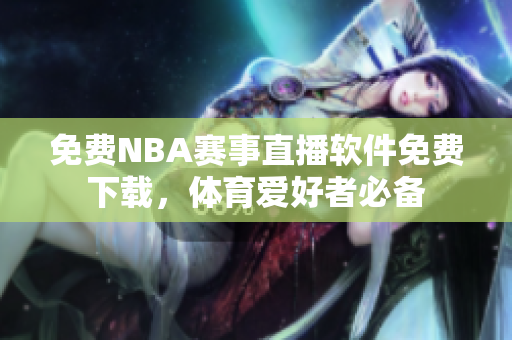 免费NBA赛事直播软件免费下载，体育爱好者必备