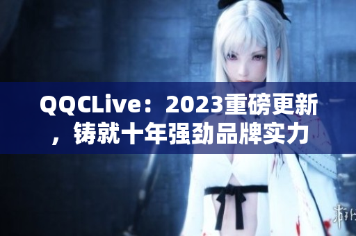 QQCLive：2023重磅更新，铸就十年强劲品牌实力