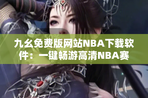 九幺免费版网站NBA下载软件：一键畅游高清NBA赛事