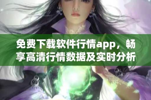 免费下载软件行情app，畅享高清行情数据及实时分析工具！