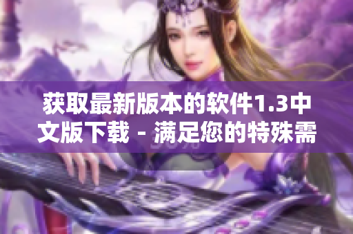 获取最新版本的软件1.3中文版下载 - 满足您的特殊需求