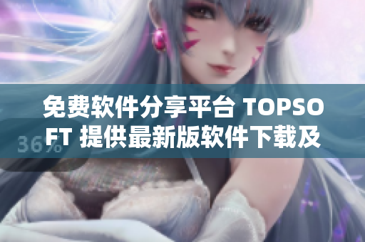 免费软件分享平台 TOPSOFT 提供最新版软件下载及教程