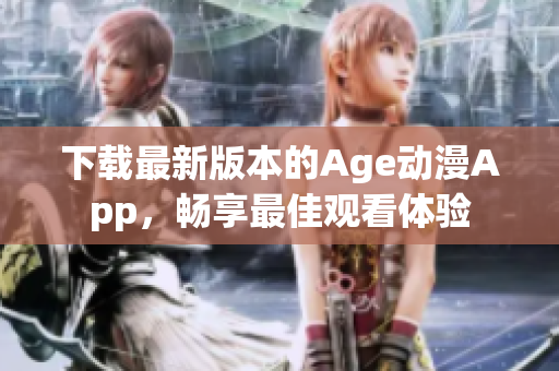 下载最新版本的Age动漫App，畅享最佳观看体验