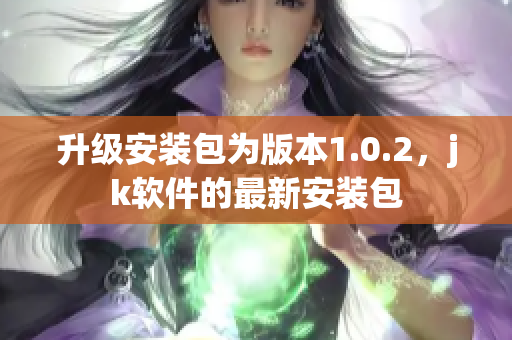 升级安装包为版本1.0.2，jk软件的最新安装包