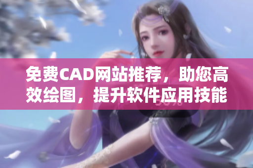 免费CAD网站推荐，助您高效绘图，提升软件应用技能