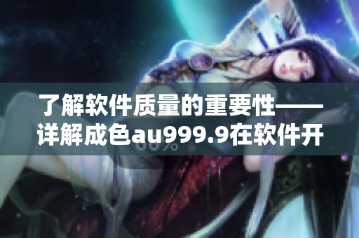 了解软件质量的重要性——详解成色au999.9在软件开发中的含义