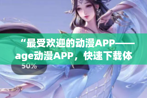 “最受欢迎的动漫APP——age动漫APP，快速下载体验精彩节目”